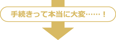 手続きって本当に大変……!